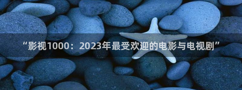 斑马电影街标清：“影视1000：2023年最受欢迎的电影与电视剧”