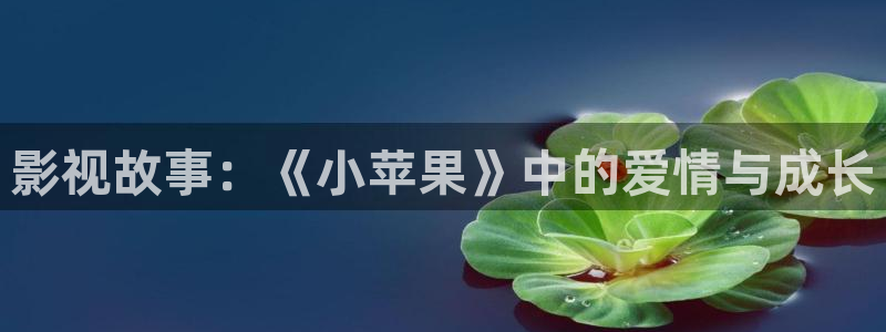 斑马影视：影视故事：《小苹果》中的爱情与成长