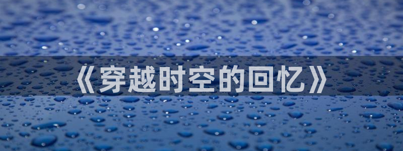斑马影视app官网下载：《穿越时空的回忆》
